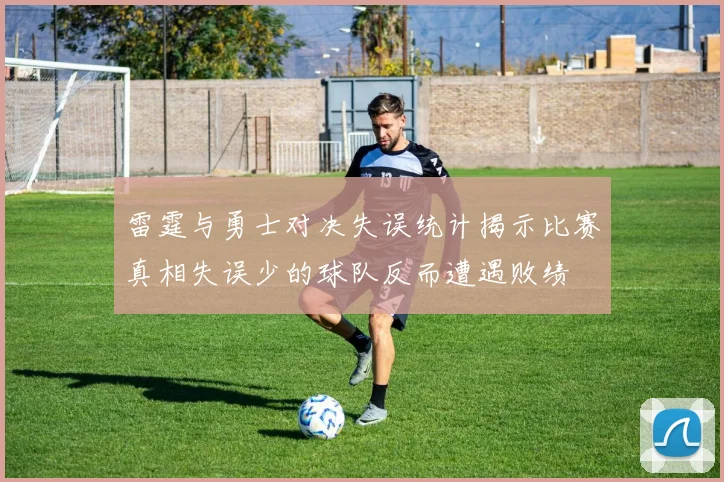 雷霆与勇士对决失误统计揭示比赛真相失误少的球队反而遭遇败绩