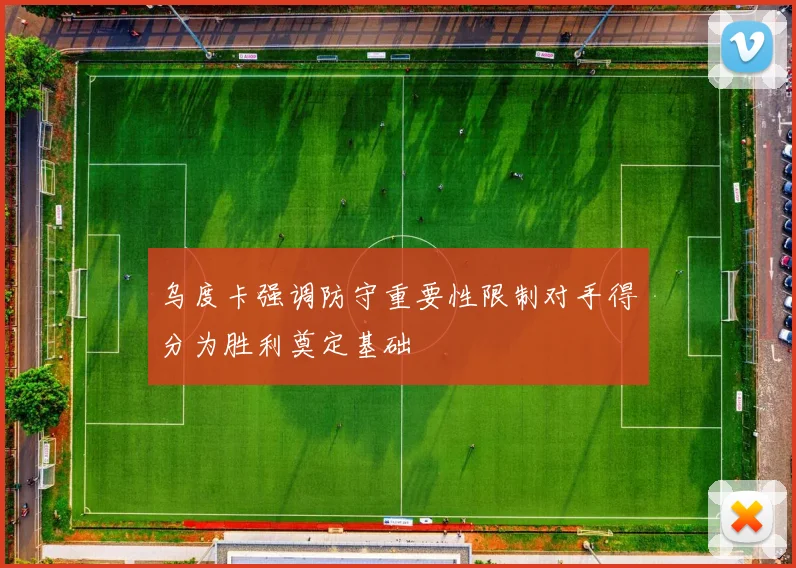 乌度卡强调防守重要性限制对手得分为胜利奠定基础