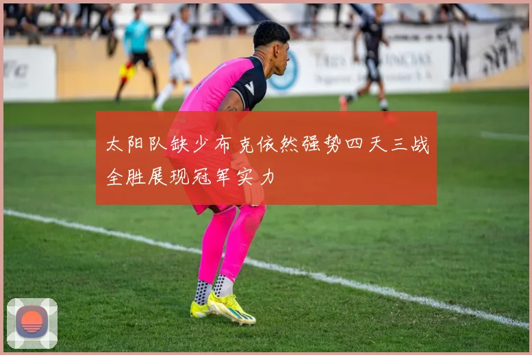 太阳队缺少布克依然强势四天三战全胜展现冠军实力