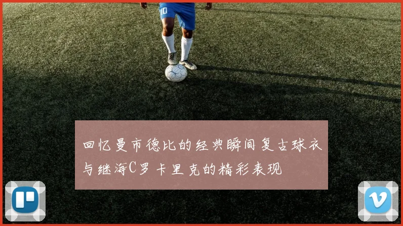回忆曼市德比的经典瞬间复古球衣与继海C罗卡里克的精彩表现