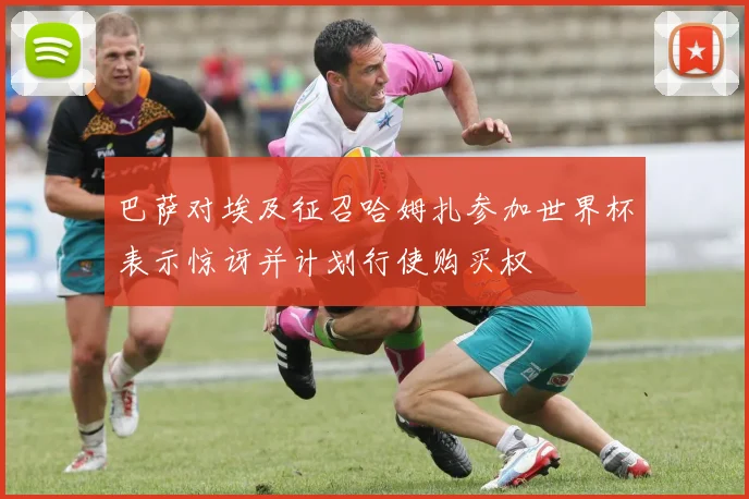 巴萨对埃及征召哈姆扎参加世界杯表示惊讶并计划行使购买权
