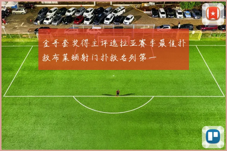 金手套奖得主评选拉亚赛季最佳扑救布莱顿射门扑救名列第一