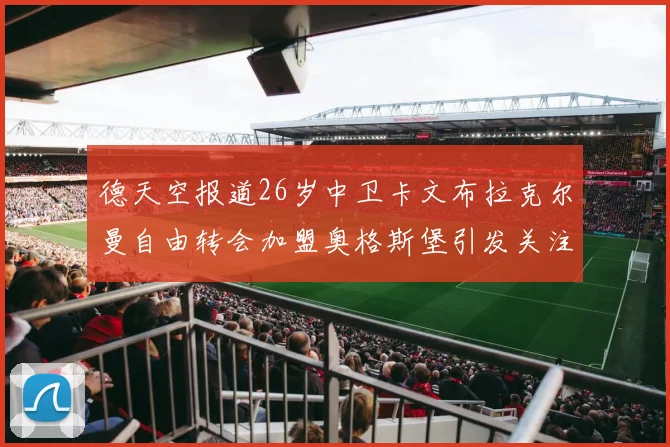 德天空报道26岁中卫卡文布拉克尔曼自由转会加盟奥格斯堡引发关注