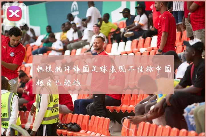 韩媒批评韩国足球表现不佳称中国越南已超越