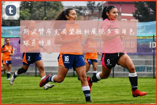 斯波赞布克渴望胜利展现多面角色球员特质