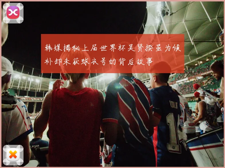 韩媒揭秘上届世界杯吴贤揆虽为候补却未获球衣号的背后故事