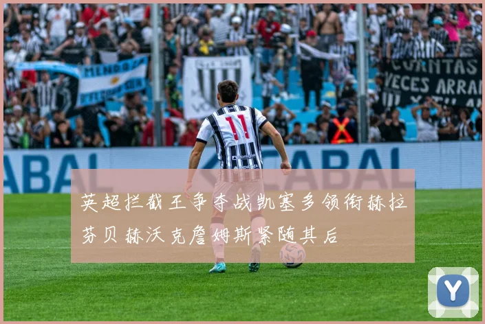 英超拦截王争夺战凯塞多领衔赫拉芬贝赫沃克詹姆斯紧随其后
