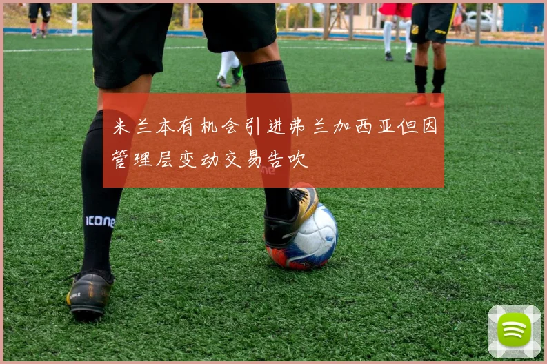 米兰本有机会引进弗兰加西亚但因管理层变动交易告吹