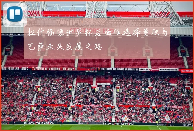 拉什福德世界杯后面临选择曼联与巴萨未来发展之路