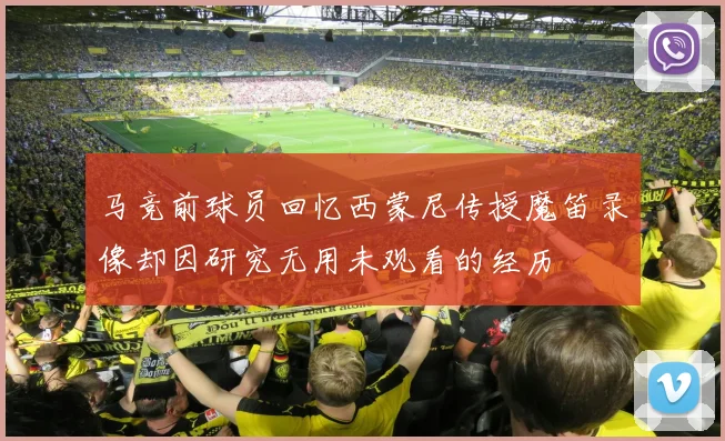 马竞前球员回忆西蒙尼传授魔笛录像却因研究无用未观看的经历