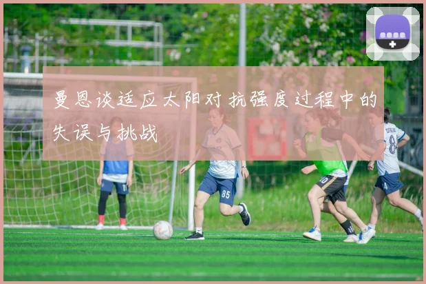 曼恩谈适应太阳对抗强度过程中的失误与挑战
