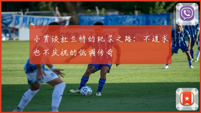 小贾谈杜兰特的纪录之路：不追求也不庆祝的低调传奇