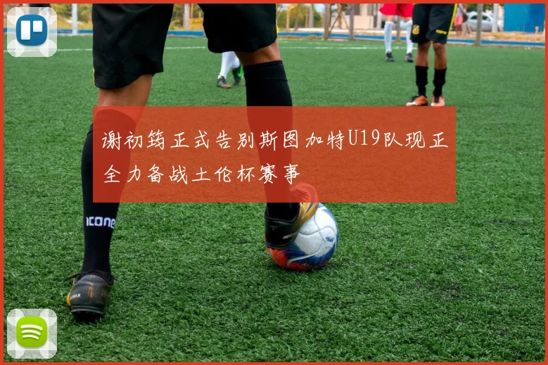 谢初筠正式告别斯图加特U19队现正全力备战土伦杯赛事